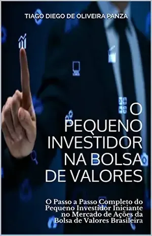 O Pequeno Investidor na Bolsa de Valores: O Passo a Passo Completo do Pequeno Investidor Iniciante no Mercado de Ações da Bolsa de Valores Brasileira – Tiago Diego de Oliveira Panza