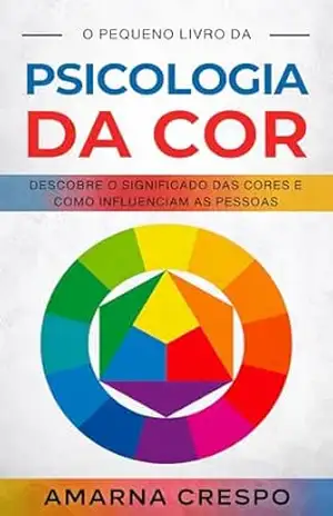 O Pequeno Livro da Psicologia da Cor: Descobre o Significado das Cores e Como Influenciam as Pessoas - Amarna Crespo