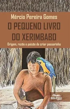O Pequeno Livro do Xerimbabo: Origem, razão e paixão de criar passarinho – Mércio Gomes