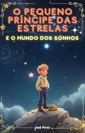 O Pequeno Príncipe das Estrelas e o Mundo dos Sonhos – jose pires