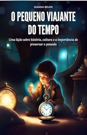 O pequeno viajante do tempo: Uma lição sobre história, cultura e a importância de preservar o passado – Susana  Belon