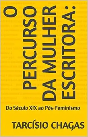 O Percurso da Mulher Escritora: Do Século XIX ao Pós–Feminismo – Tarcísio Chagas