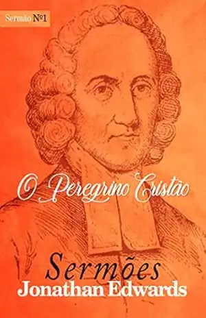 O Peregrino Cristão (Sermões de Jonathan Edwards Livro 1) – Jonathan Edwards