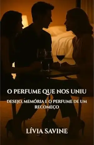 O Perfume Que Nos Uniu: Desejo, memória e o aroma de um recomeço. - Lívia Savine