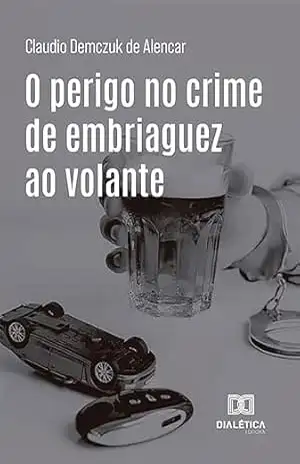 O perigo no crime de embriaguez ao volante – Claudio Demczuk de Alencar