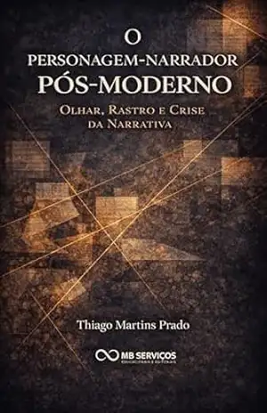 O personagem–narrador pós–moderno: olhar, rastro e crise da narrativa – Thiago Martins Prado