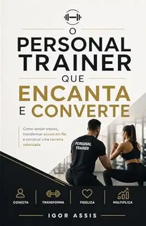O Personal Trainer que encata e converte: Como vender treinos, transformar alunos em fãs e construir uma carreira valorizada (Todo Profissional é um Vendedor Livro 3) – Igor Assis