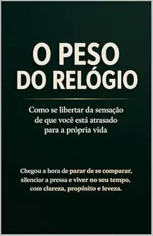 O Peso do Relógio: Como se libertar da sensação de que você está atrasado para a própria vida. – Rafael Avelar