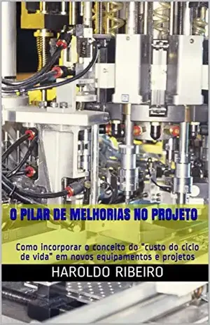 O pilar de Melhorias no Projeto: Como incorporar o conceito do “custo do ciclo de vida” em novos equipamentos e projetos (TPM Collection Livro 6) – Haroldo Ribeiro