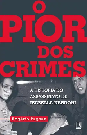 O pior dos crimes: A história do assassinato de Isabella Nardoni - Rogério Pagnan