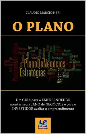 O PLANO: Um GUIA para o EMPREENDEDOR montar seu PLANO de NEGÓCIOS e para o INVESTIDOR avaliar o empreendimento - Claudio Marcio Neri