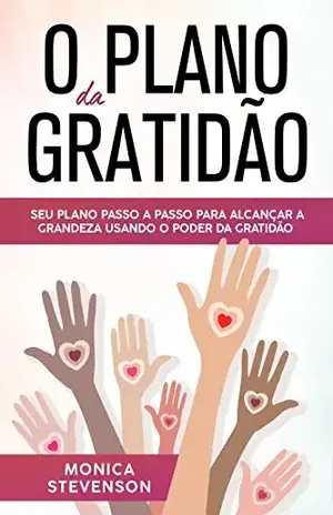 O Plano da Gratidão: Seu Plano Passo a Passo Para Alcançar a Grandeza Usando o Poder da Gratidão – Monica Stevenson
