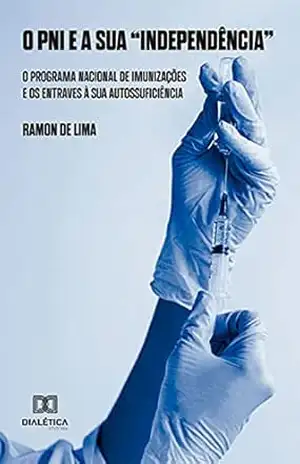 O PNI e sua “Independência”: o Programa Nacional de Imunizações e os entraves à sua autossuficiência – Ramon de Lima