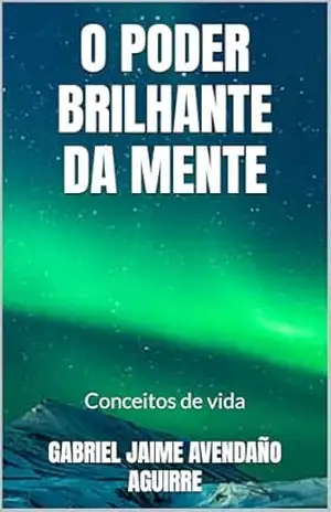 O PODER BRILHANTE DA MENTE: Conceitos de vida – GABRIEL JAIME AVENDAÑO AGUIRRE