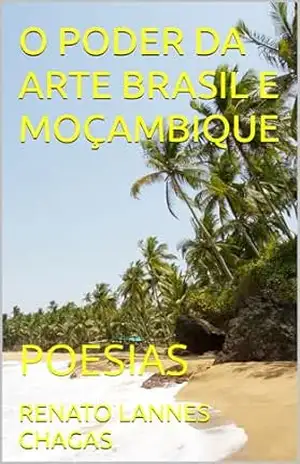 O PODER DA ARTE BRASIL E MOÇAMBIQUE: POESIAS – RENATO  LANNES CHAGAS