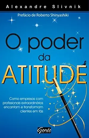 O poder da atitude: Como empresas com profissionais extraordinários encantam e transformam clientes em fãs – Alexandre Slivnik