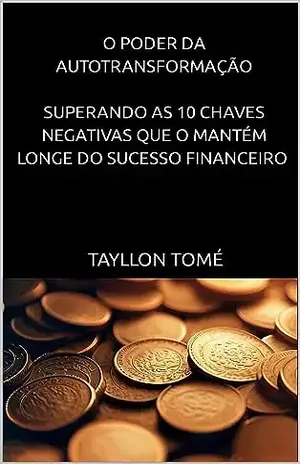 "O Poder da Autotransformação: Superando as 10 Chaves Negativas que o Mantêm Longe do Sucesso Financeiro" - TAYLLON  TOMÉ