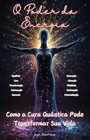 O Poder da Energia: Como a Cura Quântica Pode Transformar Sua Vida – Joseph Robert Souza