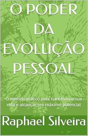 O PODER DA EVOLUÇÃO PESSOAL: O método prático para transformar sua vida e alcançar seu máximo potencial – Raphael  Silveira