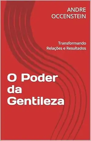 O Poder da Gentileza: Transformando Relações e Resultados – ANDRE OCCENSTEIN