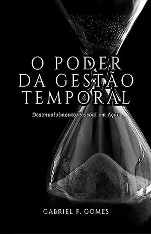 O Poder da Gestão Temporal: Desenvolvimento Pessoal em Ação - Gabriel F. Gomes