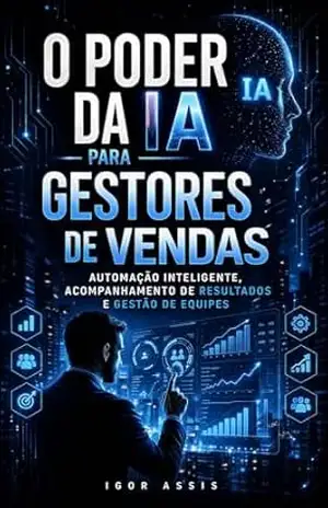 O poder da IA para Gestores de Vendas: Automação Inteligente, Acompanhamento de Resultados e Gestão de Equipes - Igor Assis