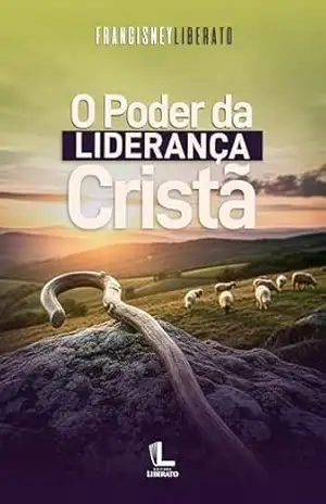 O Poder da Liderança Cristã – Francisney  Liberato