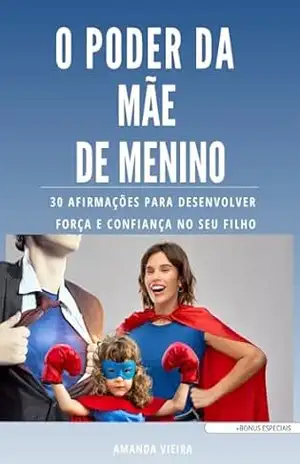 O PODER DA MÃE DE MENINO: 30 AFIRMAÇÕES PARA DESENVOLVER FORÇA E CONFIANÇA NO SEU FILHO – AMANDA  VIEIRA