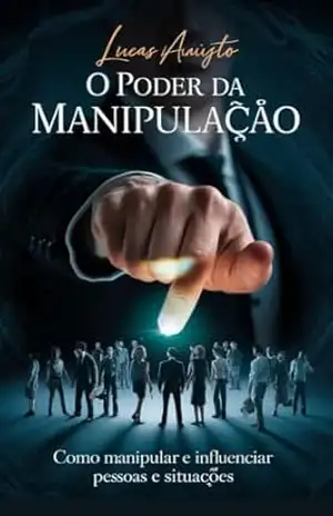 O Poder da Manipulação: Como manipular e influenciar pessoas e situações (Manipulação Social) – Lucas Augusto