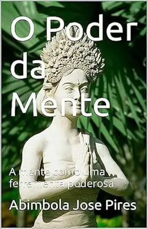 O Poder da Mente: A mente como uma ferramenta poderosa – Abimbola Jose Pires