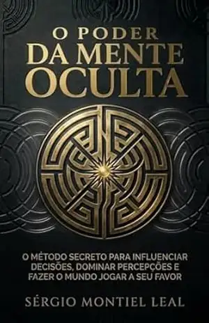 O PODER DA MENTE OCULTA: O MÉTODO SECRETO PARA INFLUENCIAR DECISÕES, DOMINAR PERCEPÇÕES E FAZER O MUNDO JOGAR A SEU FAVOR – Sérgio Montiel Leal