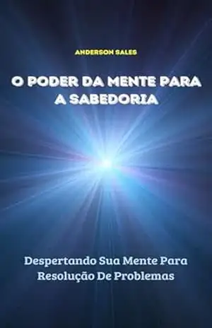 O PODER DA MENTE PARA A SABEDORIA: Despertando Sua Mente Para Resolução De Problemas (LIVROS DIVERSOS STILLUS SALES) – Anderson Ferreira Sales
