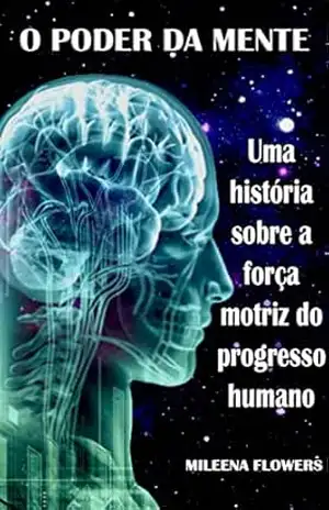 O Poder da Mente: Uma história sobre a força motriz do progresso humano – Mileena Flowers