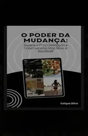 O Poder da Mudança: Supere a Procrastinação e Construa uma Vida Nova e Saudável! – Caique Silva