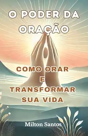 O Poder da Oração: Como Orar e Transformar Sua Vida – Milton  Santos
