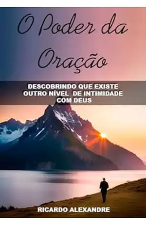 O Poder Da Oração: Descobrindo Que Existe Outro Nível De Intimidade Com Deus. – Ricardo Alexandre