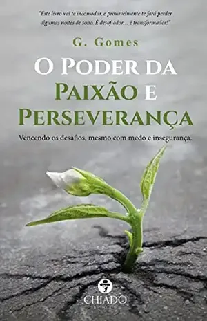 O PODER DA PAIXÃO E PERSEVERANÇA: Vencendo os desafios, mesmo com medo e insegurança - G. Gomes