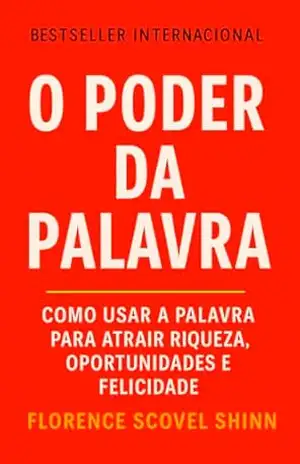 O Poder Da Palavra: Como Usar a Palavra Para Atrair Riqueza, Oportunidades e Felicidade (Crescimento Interior e Desenvolvimento Pessoal) – Florence Scovel Shinn