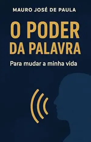 O Poder da Palavra: Para Mudar a Minha Vida – Mauro José de Paula