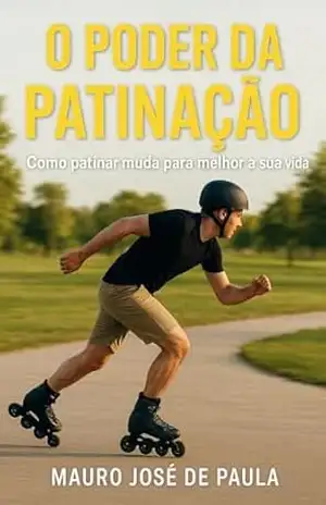 O poder da patinação: Como patinar muda para melhor a sua vida - Mauro José de Paula