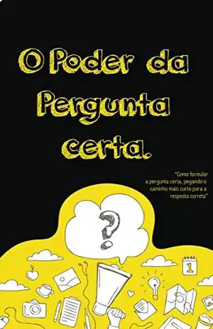 O Poder da Pergunta Certa: Como formular a pergunta certa, pegando o caminho mais curto para resposta correta - Daniel Mantelli