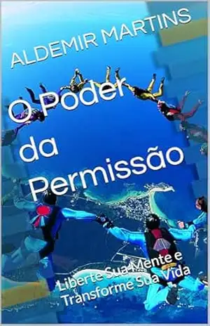 O Poder da Permissão: Liberte Sua Mente e Transforme Sua Vida – ALDEMIR MARTINS