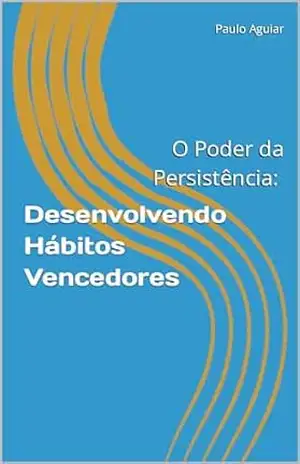 O Poder da Persistência: Desenvolvendo Hábitos Vencedores – Paulo Aguiar