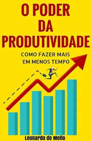 O Poder da Produtividade: Como Fazer Mais Em Menos Tempo - Leonardo de Mello
