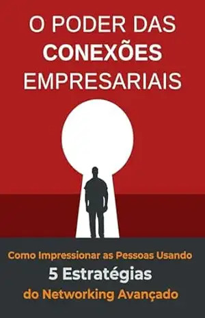 O Poder das Conexões Empresariais: Como Impressionar as Pessoas Usando 5 Estratégias do Networking Avançado – JOELMIR BARBOSA