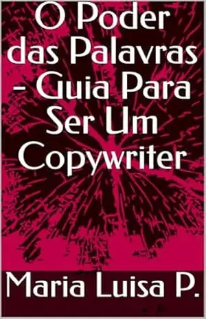 O Poder das Palavras – Guia Para Ser Um Copywriter - Maria Luisa  P.