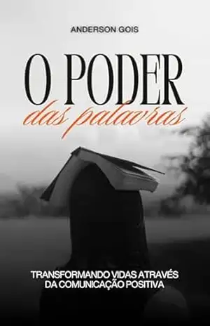 O Poder das Palavras: Transformando Vidas Através da Comunicação Positiva (PALAVRAS MUDAM DESTINOS Livro 4) – ANDERSON GOIS