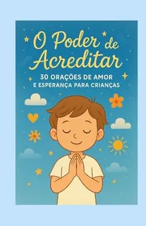 O PODER DE ACREDITAR: 30 ORAÇÕES DE AMOR E ESPERANÇA PARA CRIANÇAS – Tatiane Arenhart