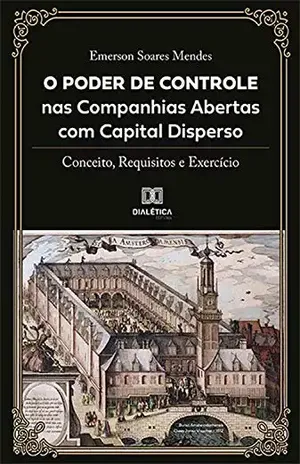 O Poder de Controle nas Companhias Abertas com Capital Disperso: conceito, requisitos e exercício - Emerson Soares Mendes
