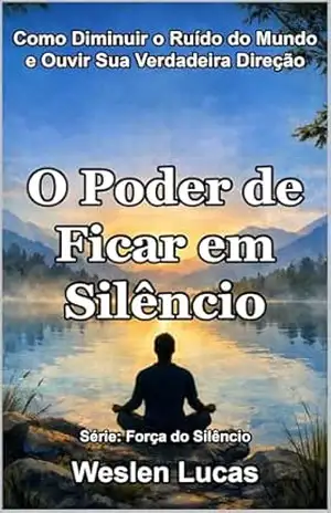 O Poder de Ficar em Silêncio: Como Diminuir o Ruído do Mundo e Ouvir Sua Verdadeira Direção (Força do Silêncio Livro 1) – Weslen Lucas